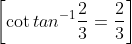 \left[\cot tan^{-1}\frac{2}{3}=\frac{2}{3} \right ]