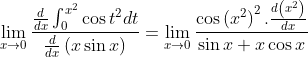 \lim _{x\to0 }\frac{\frac{d}{dx}\int_{0}^{x^{2}}\cos t^{2}dt}{\frac{d}{dx}\left ( x\sin x \right )}=\lim _{x\to0 }\frac{\cos\left ( x^{2} \right )^{2}.\frac{d\left ( x^{2} \right )}{dx} }{\sin x+x\cos x}