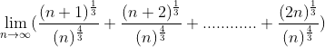 \lim_{n\rightarrow \infty }(\frac{(n+1)^{\frac{1}{3}}}{(n)^{\frac{4}{3}}}+\frac{(n+2)^{\frac{1}{3}}}{(n)^{\frac{4}{3}}}+............+\frac{(2n)^{\frac{1}{3}}}{(n)^{\frac{4}{3}}})