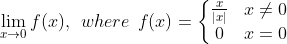 \lim_{x \rightarrow 0} f (x) , \: \: where \: \: f (x) = \left\{\begin{matrix} \frac{x}{|x|} & x \neq 0 \\ 0 & x = 0 \end{matrix}\right.