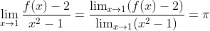 \lim_{x \rightarrow 1} \frac{f (x)-2}{x^2-1} = \frac{\lim_{x \rightarrow 1}(f (x)-2)}{\lim_{x \rightarrow 1}(x^2-1)}=\pi