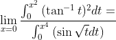\lim_{x=0} \frac{\int_{0}^{x^{2}}{(\tan^{-1}t)^{2} dt= }}{\int_{0}^{x^{4}}{(\sin\sqrt{t} dt})}