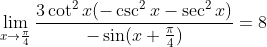 \lim_{x\rightarrow \frac{\pi}{4}}\frac{3\cot ^{2}x(-\csc ^{2}x-\sec ^{2}x)}{-\sin (x+\frac{\pi}{4})}=8