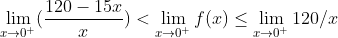 \lim_{x\rightarrow 0^{+}} (\frac{120-15x}{x})< \lim_{x\rightarrow 0^{+}}f(x)\leq \lim_{x\rightarrow 0^{+} } 120/x