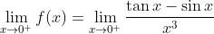 \lim_{x\rightarrow 0^+}f(x) = \lim_{x\rightarrow 0^+}\frac{\tan x - \sin x}{x^3}
