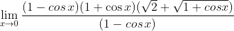 \lim_{x\rightarrow 0}\frac{(1-cos\, x)(1+\cos x)(\sqrt{2}+\sqrt{1+cos x})}{(1-cos\, x)}
