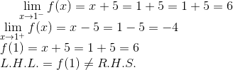 \lim_{x\rightarrow 1^-}f(x) = x+5 = 1 + 5 = 1 + 5 = 6\\ \lim_{x\rightarrow 1^+}f(x) = x-5 = 1-5 = -4\\ f(1) = x+5 =1+5= 6 \\ L.H.L. = f(1) \neq R.H.S.
