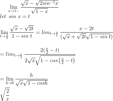 \lim_{x\rightarrow 1-}\frac{\sqrt{x}-\sqrt{2sin^{-1}x}}{\sqrt{1-x}}\\let \: \: sin\; x=t\\\\\lim_{t\rightarrow \frac{\pi }{2}}\frac{\sqrt{x}-\sqrt{2t}}{1-sin\; t}=lim_{t\rightarrow \frac{\pi }{2}}\: \frac{x-2t}{(\sqrt{x}+\sqrt{2t}\sqrt{1-sin\: t})}\\\\\\=lim_{t\rightarrow \frac{\pi }{2}}\: \frac{2(\frac{x}{2}-t)}{2\sqrt{x}\sqrt{1-cos\left ( \frac{x}{2}-t \right )}}\\\\\\=\lim_{h\rightarrow 0}\frac{h}{\sqrt{x}\sqrt{1-cosh}}\\\\\sqrt{\frac{2}{x}}