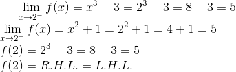 \lim_{x\rightarrow 2^-}f(x) = x^3-3 = 2^3- 3 = 8- 3 = 5\\ \lim_{x\rightarrow 2^+}f(x) = x^2+1= 2^2+1 = 4+1 = 5\\ f(2) = 2^3-3 = 8 - 3 = 5\\ f(2)=R.H.L.=L.H.L.