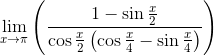 \mathop{\lim }_{x \rightarrow \pi } \left( \frac{1-\sin \frac{x}{2}}{\cos \frac{x}{2} \left( \cos \frac{x}{4}-\sin \frac{x}{4} \right) } \right)