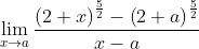 \mathop{\lim }_{x \rightarrow a}\frac{ \left( 2+x \right) ^{\frac{5}{2}}- \left( 2+a \right) ^{\frac{5}{2}}}{x-a}