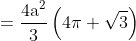 \mathrm {= \frac{4a^2}{3}\left(4\pi + \sqrt3 \right )}