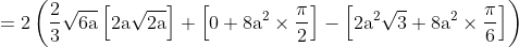 \mathrm {= 2 \left(\frac{2}{3}\sqrt{6a}\left[2a\sqrt{2a}\right ]+ \left [0 + 8a^2 \times \frac{\pi}{2}\right ] - \left[2a^2\sqrt3 + 8a^2\times \frac{\pi}{6} \right ]\right )}