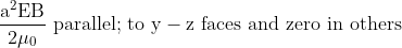 \mathrm{\frac{a^2 E B}{2 \mu_0} \text { parallel; to } y-z \text { faces and zero in others }}