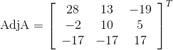 \mathrm{Adj A}=\left[\begin{array}{ccc} 28 & 13 & -19 \\ -2 & 10 & 5 \\ -17 & -17 & 17 \end{array}\right]^T