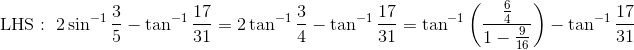 \mathrm{LHS: \ 2\sin^{-1}\frac{3}{5} - \tan^{-1}\frac{17}{31} = 2\tan^{-1}\frac{3}{4} - \tan^{-1}\frac{17}{31} = \tan^{-1}\left(\frac{\frac{6}{4}}{1 - \frac{9}{16}} \right )- \tan^{-1}\frac{17}{31}}