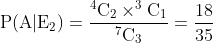 \mathrm{P(A|E_2) = \frac{^4C_2\times ^3C_1}{^7C_3} = \frac{18}{35}}