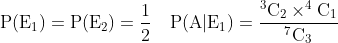 \mathrm{P(E_1) = P(E_2)=\frac{1}{2}\quad P(A|E_1) = \frac{^3C_2\times ^4C_1}{^7C_3}}