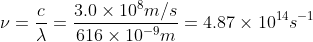 \nu = \frac{c}{\lambda} = \frac{3.0\times10^8m/s}{616\times10^{-9}m} = 4.87\times10^{14}s^{-1}