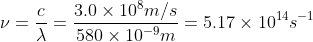 \nu =\frac{c}{\lambda} = \frac{3.0\times10^8m/s}{580\times10^{-9}m} = 5.17\times10^{14}s^{-1}