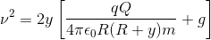 \nu ^{2}=2y\left [ \frac{qQ}{4\pi \epsilon _{0}R(R+y)m} +g\right ]