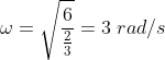 \omega = \sqrt{\frac{6}{\frac{2}{3}}} = 3\;rad/s