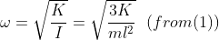 \omega = \sqrt{\frac{K}{I}} = \sqrt{\frac{3K}{ml^{2}}} \ \ (from (1))