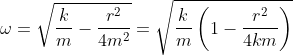 \omega = \sqrt{\frac{k}{m }-\frac{r^{2}}{4m^{2}}}= \sqrt{\frac{k}{m}\left ( 1-\frac{r^{2}}{4km} \right )}