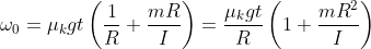 \omega _{0}=\mu _{k}gt\left ( \frac{1}{R}+\frac{mR}{I} \right )=\frac{\mu _{k}gt}{R}\left ( 1+\frac{mR^{2}}{I} \right )