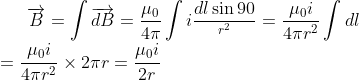 \overrightarrow{B} =\int \overrightarrow{dB} = \frac{\mu _{0}}{4\pi } \int i\frac{dl\sin 90 }{^{r^{2}}}=\frac{\mu _{0}i}{4\pi r^2} \int dl\\=\frac{\mu _{0}i}{4\pi r^2} \times 2\pi r=\frac{\mu _{0}i}{2 r}