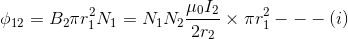 \phi _{12}= B_{2}\pi r_{1}^{2}N_1= N_1N_2\frac{\mu_{0}I_{2}}{2r_{2}}\times \pi r_{1}^{2}---(i)