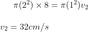 \pi(2^2)\times8=\pi (1^2)v_2\\\\v_2=32cm/s