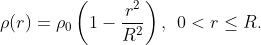 \rho (r)=\rho _{0}\left ( 1-\frac{r^{2}}{R^{2}} \right ),\: \: 0<r\leq R.