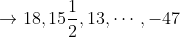 \rightarrow 18,15\frac{1}{2},13,\cdots ,-47