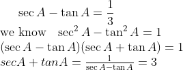 \sec A - \tan A =\frac{1}{3} \\ $ we know $ \ \ \sec^2 A -\tan^2 A = 1 \\ (\sec A - \tan A)(\sec A + \tan A) = 1 \\ sec A + tan A = \frac{1}{\sec A - \tan A} =3