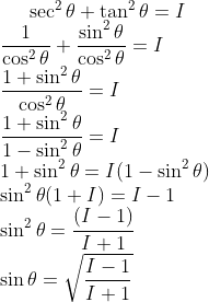 \sec^2 \theta + \tan^2 \theta = I\\ \frac{1}{\cos^2 \theta } + \frac{\sin^2 \theta}{\cos^2 \theta }= I \\ \frac{1+ \sin^2 \theta }{\cos^2 \theta }=I \\ \frac{1+ \sin^2 \theta }{1-\sin^2 \theta }=I \\ 1+ \sin^2 \theta = I(1- \sin^2 \theta )\\ \sin^2 \theta(1+I)= I-1 \\ \sin^2 \theta= \frac{(I-1)}{ I+1} \\ \sin \theta=\sqrt{ \frac{I-1}{ I+1} }\\
