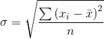\sigma = \sqrt{\frac{\sum \left ( x_{i} -\bar{x}\right )^{2}}{n}}
