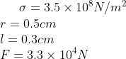 \sigma =3.5 \times 10 ^8 N/m^2\\r = 0.5 cm \\l = 0.3 cm \\ F = 3.3 \times 10 ^4 N