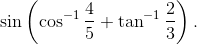 \sin \left ( \cos ^{-1} \frac{4}{5}+\tan ^{-1}\frac{2}{3}\right ).