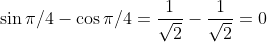 \sin \pi /4- \cos \pi /4= \frac{1}{\sqrt2}-\frac{1}{\sqrt2}=0