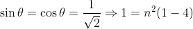 \sin \theta =\cos \theta =\frac{1}{\sqrt{2}}\Rightarrow 1=n^{2}(1-4)