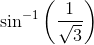 \sin ^{-1}\left ( \frac{1}{\sqrt{3}} \right )