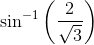 \sin ^{-1}\left ( \frac{2}{\sqrt{3}} \right )