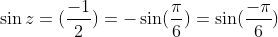 \sin z = (\frac{-1}{2}) = -\sin(\frac{\pi}{6})= \sin(\frac{-\pi}{6})