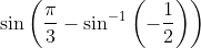 \sin\left(\frac{\pi}{3} -\sin^{-1}\left(-\frac{1}{2} \right ) \right )