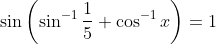 \sin\left(\sin^{-1}\frac{1}{5} + \cos ^{-1}x \right ) =1