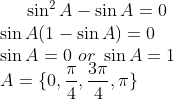\sin^2 A-\sin A =0 \\ \sin A (1-\sin A ) = 0 \\ \sin A = 0 \ or \ \sin A = 1 \\ A = \{ 0, \frac{\pi}{4}, \frac{3\pi}{4}, \pi\}