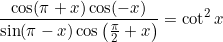 \small \frac{\cos (\pi +x)\cos (-x)}{\sin (\pi -x)\cos \left ( \frac{\pi }{2}+x \right )} = \cot ^{2} x