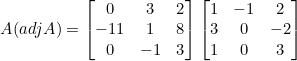 \small A (adj A) =\begin{bmatrix} 0 &3 &2 \\ -11& 1& 8\\ 0& -1 &3 \end{bmatrix}\begin{bmatrix} 1 &-1 &2 \\ 3& 0 & -2\\ 1 & 0 & 3 \end{bmatrix}