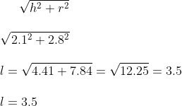 \sqrt { h^2 + r^2} \\\\ \sqrt { 2.1 ^ 2 + 2.8 ^2} \\\\ l = \sqrt { 4.41 + 7.84 } = \sqrt { 12.25 } = 3.5\\\\ l = 3.5 \\\\